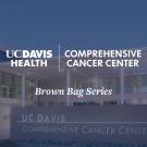Banner: UC Davis Health Comprehensive Cancer Center building with 'Brown Bag Series' text